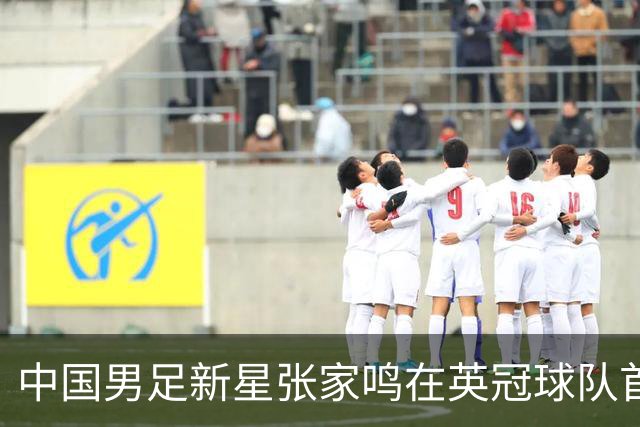 中国男足新星张家鸣在英冠球队首秀，激情上演帽子戏法