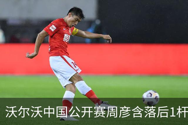 沃尔沃中国公开赛周彦含落后1杆 中国大陆12人晋级