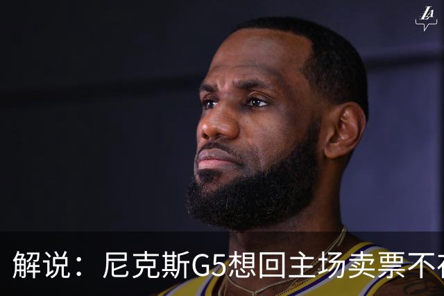 解说：尼克斯G5想回主场卖票不存在 马刺G4被钉上历史耻辱柱