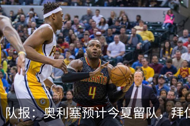 队报：奥利塞预计今夏留队，拜仁计划与他续约至2031年+薪资翻倍