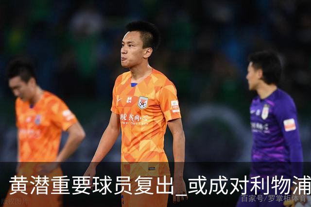 黄潜重要球员复出 或成对利物浦的最大威胁
