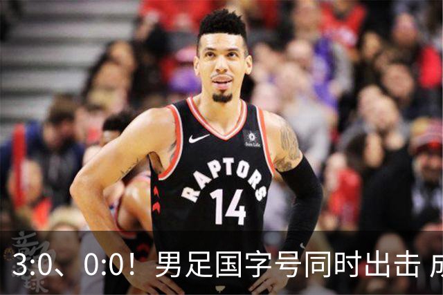 3:0、0:0！男足国字号同时出击 成年男足战平泰国 U23大胜塔吉克！