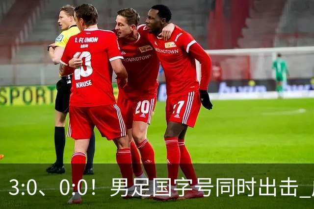 3:0、0:0！男足国字号同时出击 成年男足战平泰国 U23大胜塔吉克！